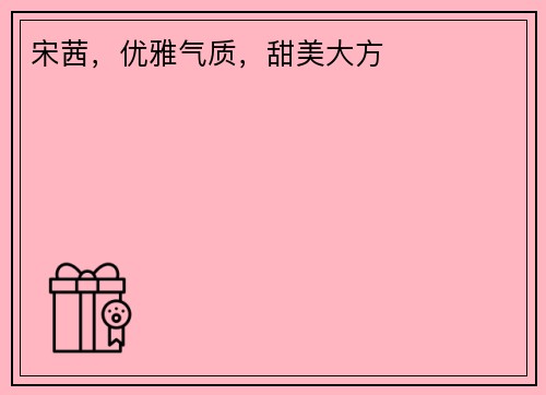 宋茜，优雅气质，甜美大方