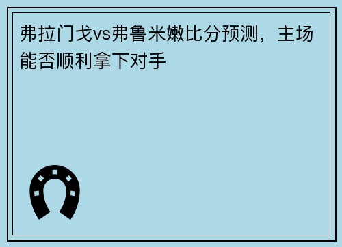 弗拉门戈vs弗鲁米嫩比分预测，主场能否顺利拿下对手